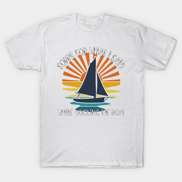 Sorry For What I Said While Docking The Boat T-Shirt by LBAM, LLC